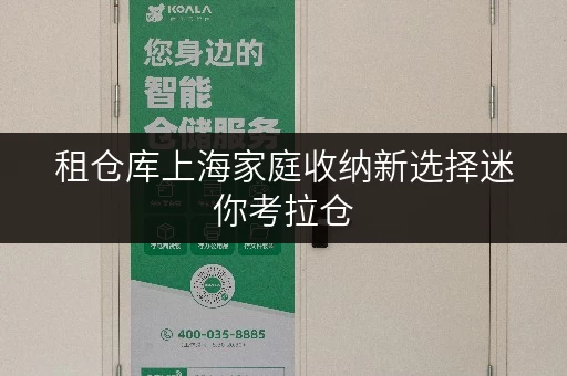 租仓库上海家庭收纳新选择迷你考拉仓,安全温湿监控,守护您的物品 租仓库上海家庭收纳新选择迷你考拉仓,安全温湿监控,守护您的物品