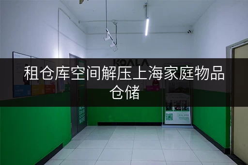 租仓库空间解压上海家庭物品仓储,打造高品质生活新空间 租仓库空间解压上海家庭物品仓储,打造高品质生活新空间