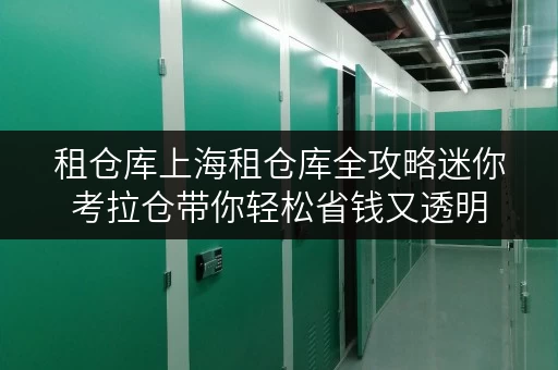 租仓库上海租仓库全攻略迷你考拉仓带你轻松省钱又透明