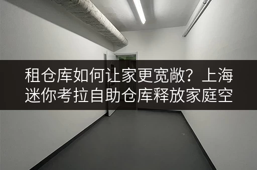 租仓库如何让家更宽敞?上海迷你考拉自助仓库释放家庭空间新可能 租仓库如何让家更宽敞?上海迷你考拉自助仓库释放家庭空间新可能