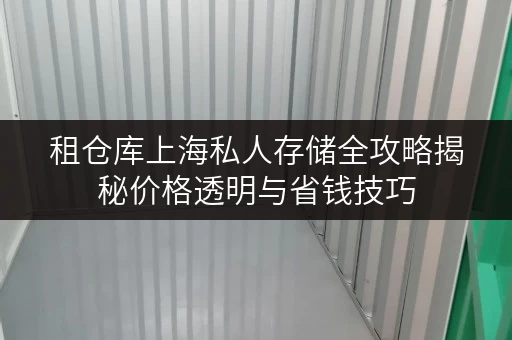 租仓库上海私人存储全攻略揭秘价格透明与省钱技巧，让空间更自由！