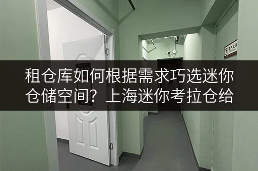 租仓库如何根据需求巧选迷你仓储空间?上海迷你考拉仓给你支招 租仓库如何根据需求巧选迷你仓储空间?上海迷你考拉仓给你支招
