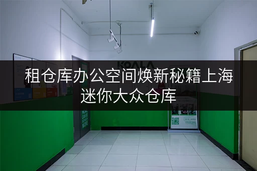 租仓库办公空间焕新秘籍上海迷你大众仓库，轻松释放办公空间！