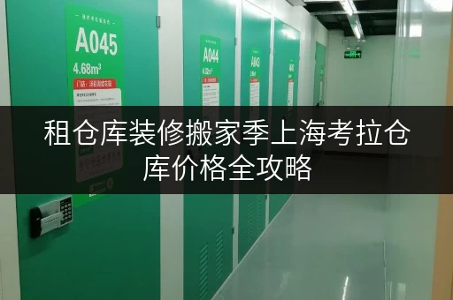 租仓库装修搬家季上海考拉仓库价格全攻略，临时存储解决方案大揭秘！