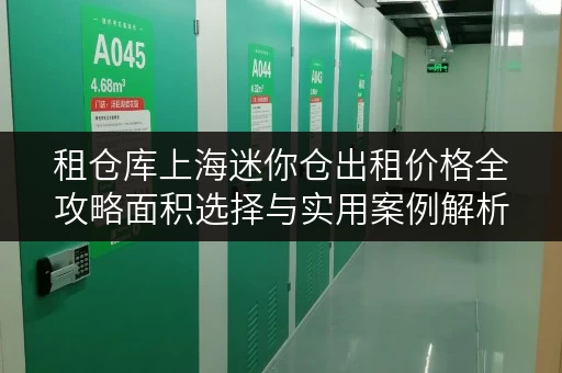 租仓库上海迷你仓出租价格全攻略面积选择与实用案例解析 租仓库上海迷你仓出租价格全攻略面积选择与实用案例解析