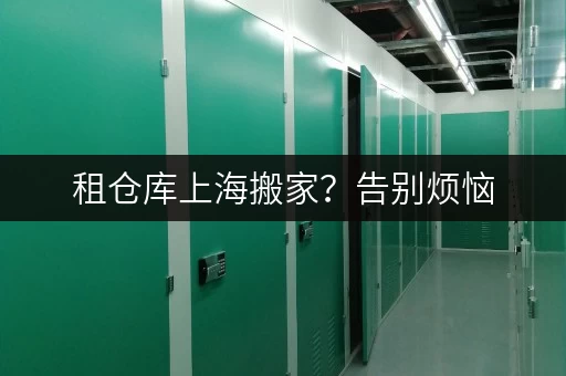 租仓库上海搬家?告别烦恼,迷你考拉仓让搬家更轻松! 租仓库上海搬家?告别烦恼,迷你考拉仓让搬家更轻松!