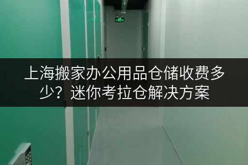 上海搬家办公用品仓储收费多少?迷你考拉仓解决方案 上海搬家办公用品仓储收费多少?迷你考拉仓解决方案