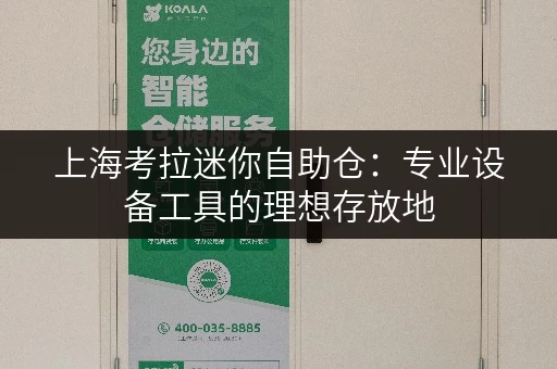 上海考拉迷你自助仓:专业设备工具的理想存放地 上海考拉迷你自助仓:专业设备工具的理想存放地