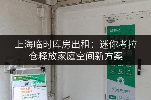 上海临时库房出租:迷你考拉仓释放家庭空间新方案 上海临时库房出租:迷你考拉仓释放家庭空间新方案