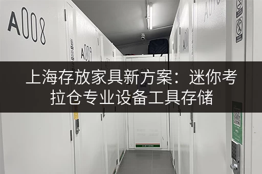 上海存放家具新方案：迷你考拉仓专业设备工具存储