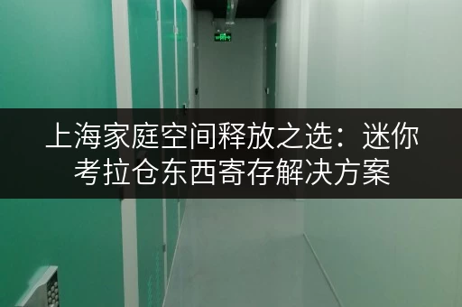 上海家庭空间释放之选:迷你考拉仓东西寄存解决方案 上海家庭空间释放之选:迷你考拉仓东西寄存解决方案