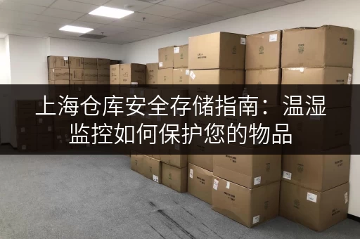 上海仓库安全存储指南:温湿监控如何保护您的物品 上海仓库安全存储指南:温湿监控如何保护您的物品